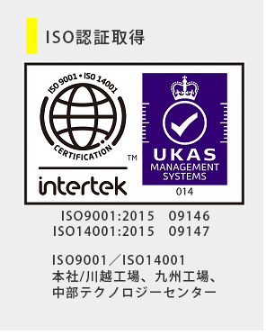 ISO CertificationISO9001:2015　09146　ISO14001:2015　09147　ISO9001／ISO14001　Headquarters/Kawagoe factory, Kyushu factory Chubu technology center 